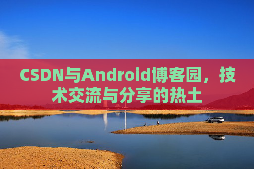 CSDN与Android博客园，技术交流与分享的热土