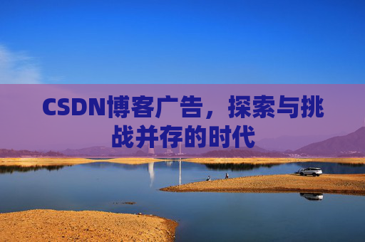 CSDN博客广告，探索与挑战并存的时代