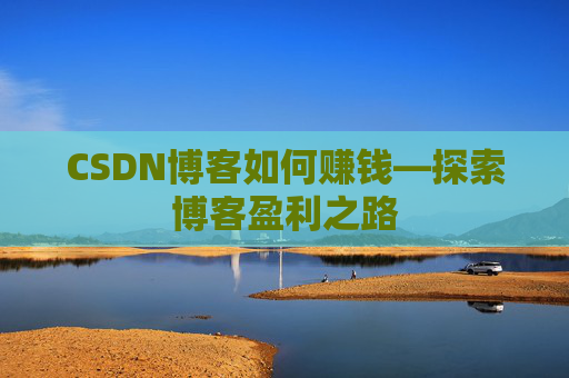CSDN博客如何赚钱—探索博客盈利之路